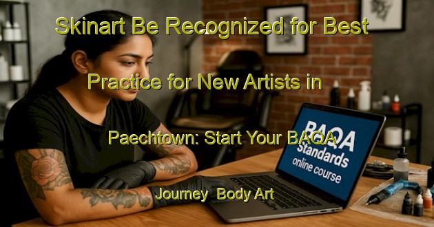Skinart Be Recognized for Best Practice for New Artists in Paechtown: Start Your BAQA Journey | Body Art Qualification Authority | BAQA-Australia