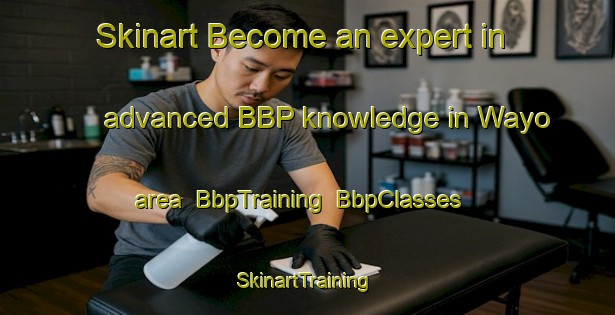 Skinart Become an expert in advanced BBP knowledge in Wayo area | BbpTraining | BbpClasses | SkinartTraining-Australia