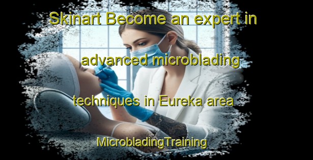 Skinart Become an expert in advanced microblading techniques in Eureka area | MicrobladingTraining | MicrobladingClasses | SkinartTraining-Australia