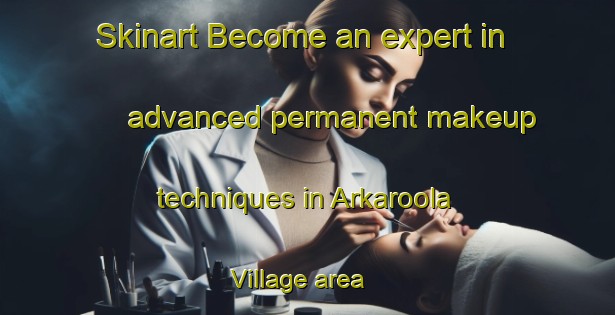 Skinart Become an expert in advanced permanent makeup techniques in Arkaroola Village area | PermanentmakeupTraining | PermanentmakeupClasses | SkinartTraining-Australia