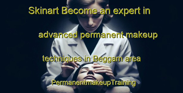 Skinart Become an expert in advanced permanent makeup techniques in Beggam area | PermanentmakeupTraining | PermanentmakeupClasses | SkinartTraining-Australia