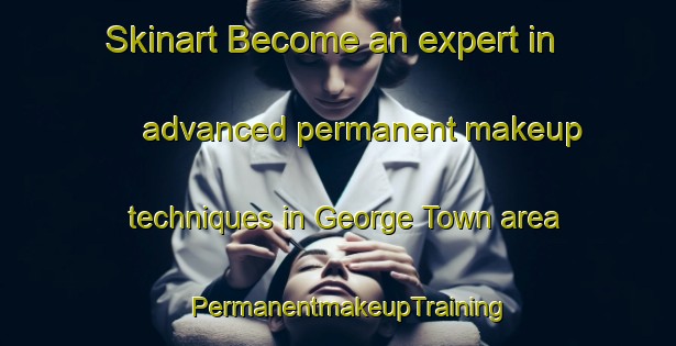 Skinart Become an expert in advanced permanent makeup techniques in George Town area | PermanentmakeupTraining | PermanentmakeupClasses | SkinartTraining-Australia