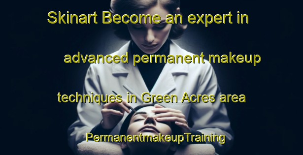 Skinart Become an expert in advanced permanent makeup techniques in Green Acres area | PermanentmakeupTraining | PermanentmakeupClasses | SkinartTraining-Australia