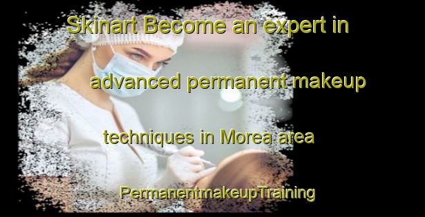 Skinart Become an expert in advanced permanent makeup techniques in Morea area | PermanentmakeupTraining | PermanentmakeupClasses | SkinartTraining-Australia