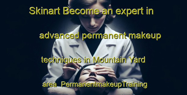 Skinart Become an expert in advanced permanent makeup techniques in Mountain Yard area | PermanentmakeupTraining | PermanentmakeupClasses | SkinartTraining-Australia