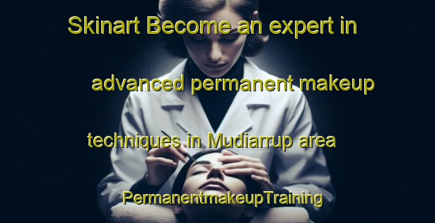 Skinart Become an expert in advanced permanent makeup techniques in Mudiarrup area | PermanentmakeupTraining | PermanentmakeupClasses | SkinartTraining-Australia