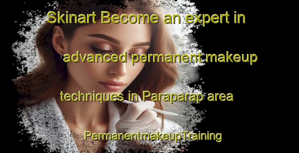 Skinart Become an expert in advanced permanent makeup techniques in Paraparap area | PermanentmakeupTraining | PermanentmakeupClasses | SkinartTraining-Australia