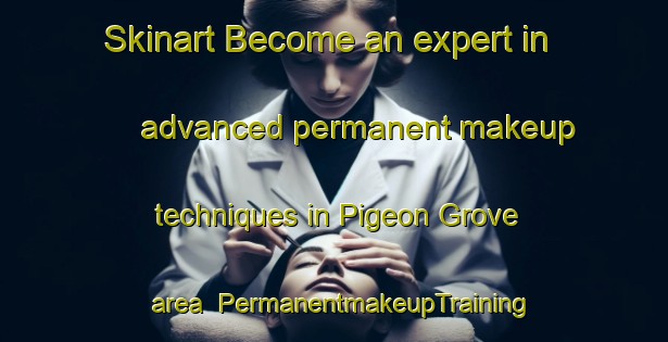 Skinart Become an expert in advanced permanent makeup techniques in Pigeon Grove area | PermanentmakeupTraining | PermanentmakeupClasses | SkinartTraining-Australia