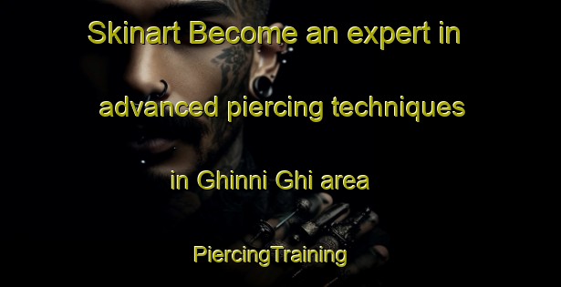 Skinart Become an expert in advanced piercing techniques in Ghinni Ghi area | PiercingTraining | PiercingClasses | SkinartTraining-Australia