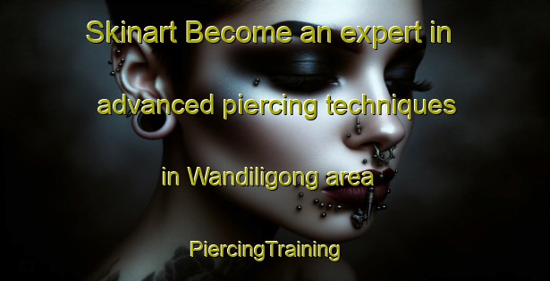 Skinart Become an expert in advanced piercing techniques in Wandiligong area | PiercingTraining | PiercingClasses | SkinartTraining-Australia