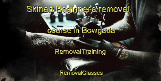 Skinart Beginner's removal course in Bowgada | RemovalTraining | RemovalClasses | SkinartTraining-Australia