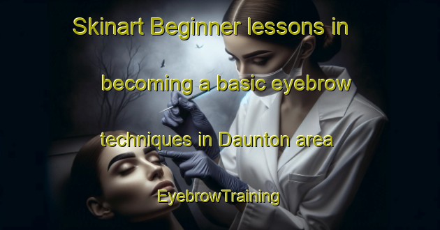 Skinart Beginner lessons in becoming a basic eyebrow techniques in Daunton area | EyebrowTraining | EyebrowClasses | SkinartTraining-Australia