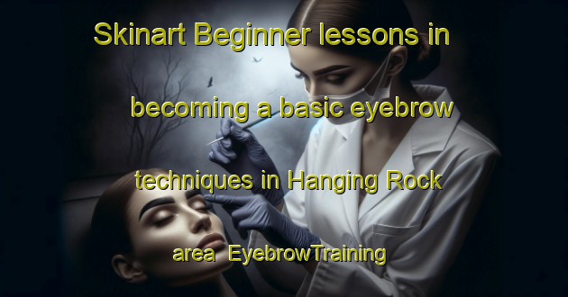 Skinart Beginner lessons in becoming a basic eyebrow techniques in Hanging Rock area | EyebrowTraining | EyebrowClasses | SkinartTraining-Australia