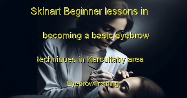 Skinart Beginner lessons in becoming a basic eyebrow techniques in Karcultaby area | EyebrowTraining | EyebrowClasses | SkinartTraining-Australia
