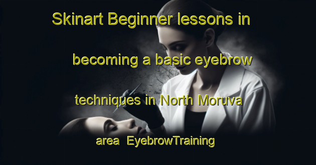 Skinart Beginner lessons in becoming a basic eyebrow techniques in North Moruva area | EyebrowTraining | EyebrowClasses | SkinartTraining-Australia