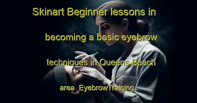 Skinart Beginner lessons in becoming a basic eyebrow techniques in Queens Beach area | EyebrowTraining | EyebrowClasses | SkinartTraining-Australia