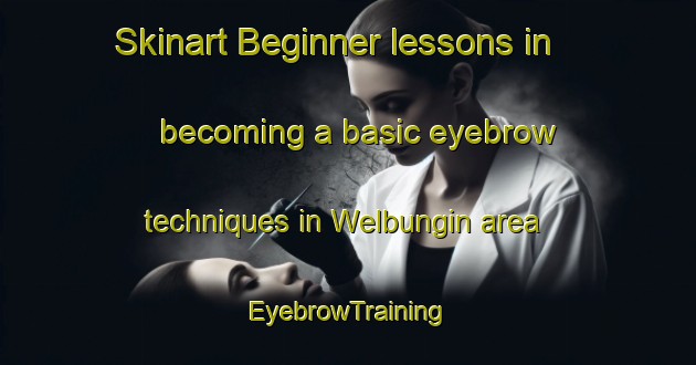 Skinart Beginner lessons in becoming a basic eyebrow techniques in Welbungin area | EyebrowTraining | EyebrowClasses | SkinartTraining-Australia