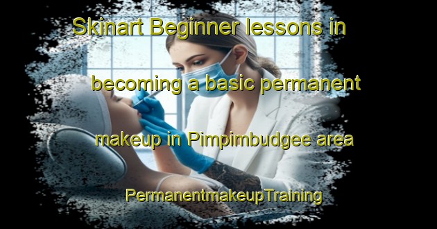 Skinart Beginner lessons in becoming a basic permanent makeup in Pimpimbudgee area | PermanentmakeupTraining | PermanentmakeupClasses | SkinartTraining-Australia