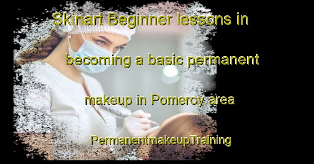 Skinart Beginner lessons in becoming a basic permanent makeup in Pomeroy area | PermanentmakeupTraining | PermanentmakeupClasses | SkinartTraining-Australia