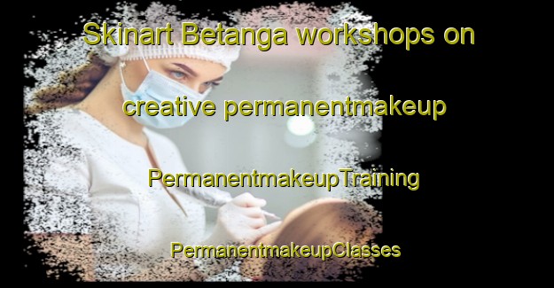 Skinart Betanga workshops on creative permanentmakeup | PermanentmakeupTraining | PermanentmakeupClasses | SkinartTraining-Australia