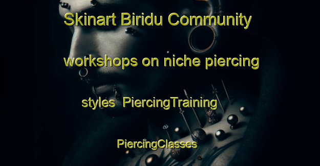 Skinart Biridu Community workshops on niche piercing styles | PiercingTraining | PiercingClasses | SkinartTraining-Australia