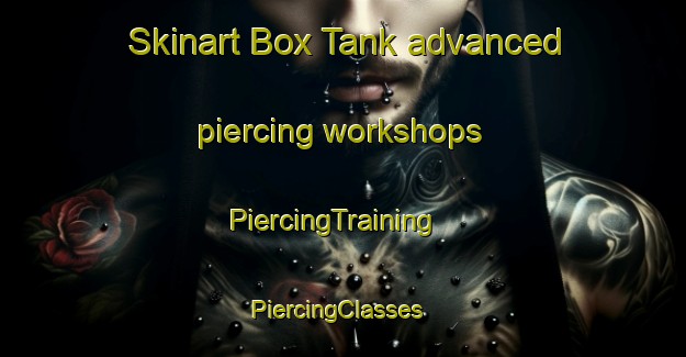 Skinart Box Tank advanced piercing workshops | PiercingTraining | PiercingClasses | SkinartTraining-Australia