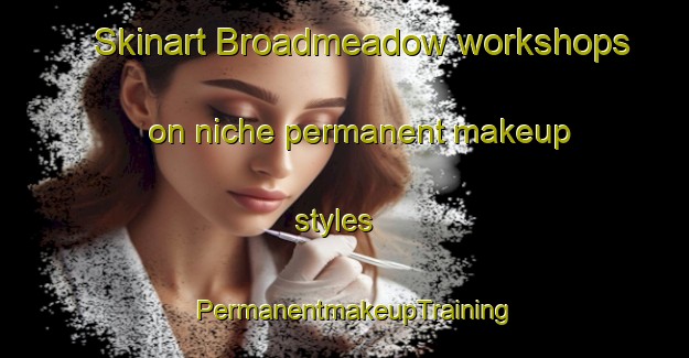 Skinart Broadmeadow workshops on niche permanent makeup styles | PermanentmakeupTraining | PermanentmakeupClasses | SkinartTraining-Australia