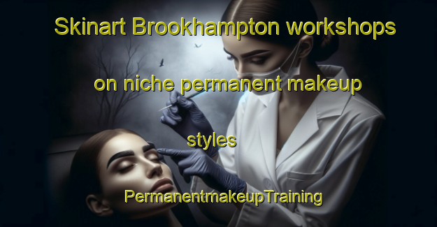 Skinart Brookhampton workshops on niche permanent makeup styles | PermanentmakeupTraining | PermanentmakeupClasses | SkinartTraining-Australia
