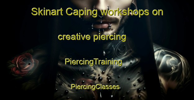 Skinart Caping workshops on creative piercing | PiercingTraining | PiercingClasses | SkinartTraining-Australia