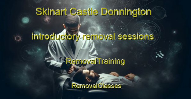 Skinart Castle Donnington introductory removal sessions | RemovalTraining | RemovalClasses | SkinartTraining-Australia