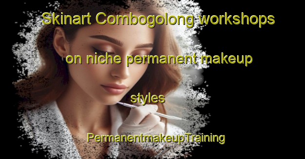 Skinart Combogolong workshops on niche permanent makeup styles | PermanentmakeupTraining | PermanentmakeupClasses | SkinartTraining-Australia