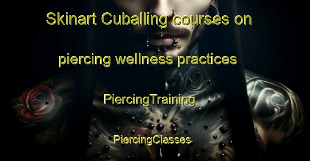 Skinart Cuballing courses on piercing wellness practices | PiercingTraining | PiercingClasses | SkinartTraining-Australia