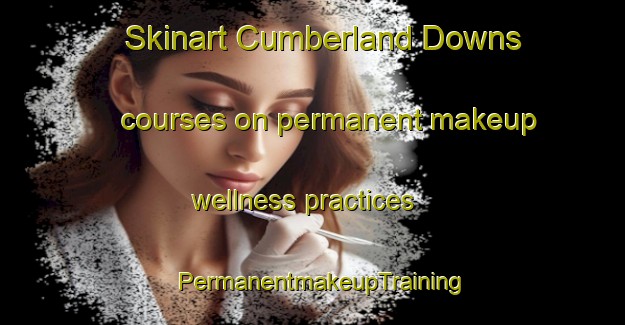 Skinart Cumberland Downs courses on permanent makeup wellness practices | PermanentmakeupTraining | PermanentmakeupClasses | SkinartTraining-Australia
