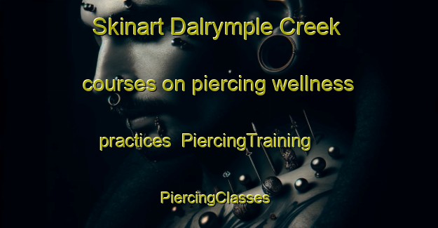 Skinart Dalrymple Creek courses on piercing wellness practices | PiercingTraining | PiercingClasses | SkinartTraining-Australia