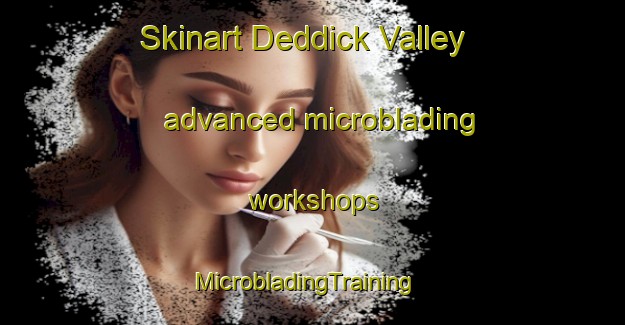 Skinart Deddick Valley advanced microblading workshops | MicrobladingTraining | MicrobladingClasses | SkinartTraining-Australia