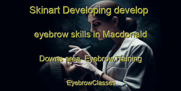Skinart Developing develop eyebrow skills in Macdonald Downs area | EyebrowTraining | EyebrowClasses | SkinartTraining-Australia