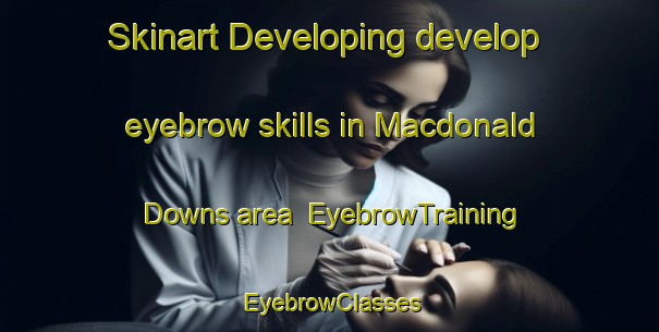 Skinart Developing develop eyebrow skills in Macdonald Downs area | EyebrowTraining | EyebrowClasses | SkinartTraining-Australia