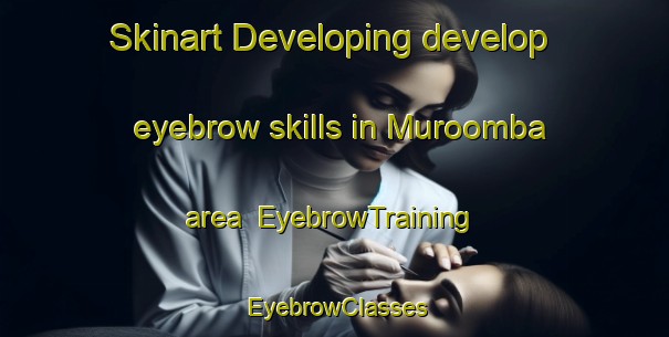 Skinart Developing develop eyebrow skills in Muroomba area | EyebrowTraining | EyebrowClasses | SkinartTraining-Australia