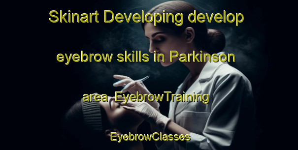 Skinart Developing develop eyebrow skills in Parkinson area | EyebrowTraining | EyebrowClasses | SkinartTraining-Australia