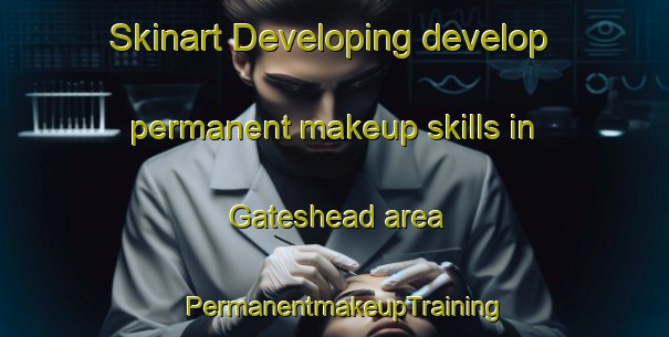 Skinart Developing develop permanent makeup skills in Gateshead area | PermanentmakeupTraining | PermanentmakeupClasses | SkinartTraining-Australia