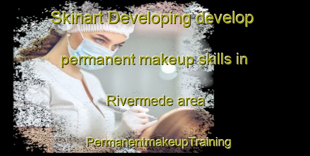 Skinart Developing develop permanent makeup skills in Rivermede area | PermanentmakeupTraining | PermanentmakeupClasses | SkinartTraining-Australia