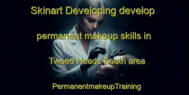 Skinart Developing develop permanent makeup skills in Tweed Heads South area | PermanentmakeupTraining | PermanentmakeupClasses | SkinartTraining-Australia