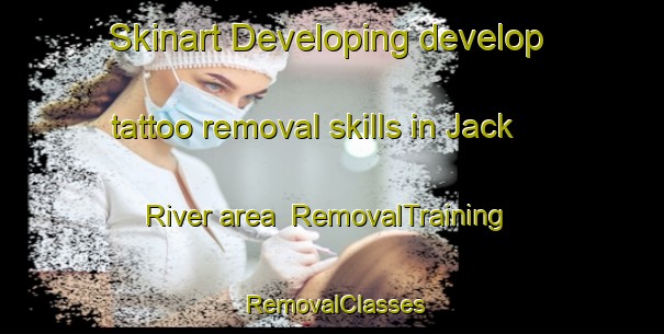 Skinart Developing develop tattoo removal skills in Jack River area | RemovalTraining | RemovalClasses | SkinartTraining-Australia