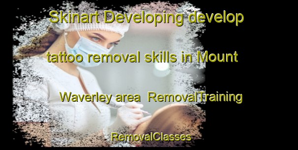 Skinart Developing develop tattoo removal skills in Mount Waverley area | RemovalTraining | RemovalClasses | SkinartTraining-Australia