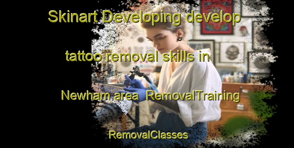 Skinart Developing develop tattoo removal skills in Newham area | RemovalTraining | RemovalClasses | SkinartTraining-Australia