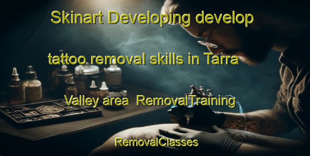 Skinart Developing develop tattoo removal skills in Tarra Valley area | RemovalTraining | RemovalClasses | SkinartTraining-Australia