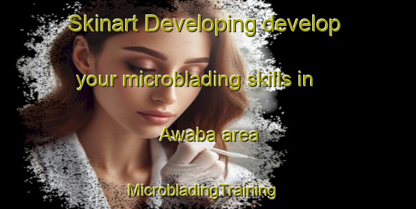 Skinart Developing develop your microblading skills in Awaba area | MicrobladingTraining | MicrobladingClasses | SkinartTraining-Australia