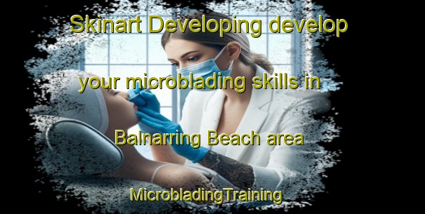 Skinart Developing develop your microblading skills in Balnarring Beach area | MicrobladingTraining | MicrobladingClasses | SkinartTraining-Australia