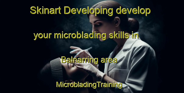 Skinart Developing develop your microblading skills in Balnarring area | MicrobladingTraining | MicrobladingClasses | SkinartTraining-Australia