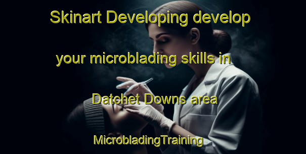 Skinart Developing develop your microblading skills in Datchet Downs area | MicrobladingTraining | MicrobladingClasses | SkinartTraining-Australia